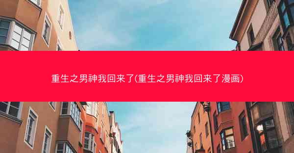 重生之男神我回来了(重生之男神我回来了漫画)