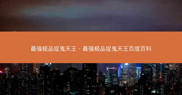 最强极品捉鬼天王、最强极品捉鬼天王百度百科