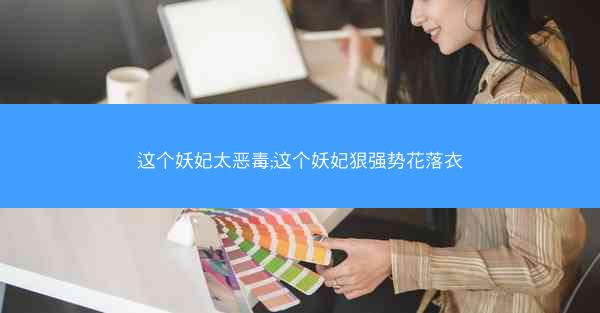 这个妖妃太恶毒;这个妖妃狠强势花落衣