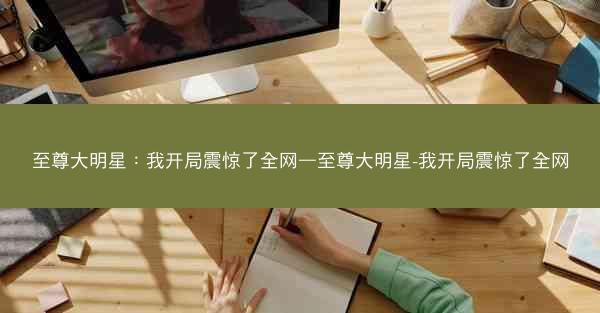 至尊大明星：我开局震惊了全网—至尊大明星-我开局震惊了全网