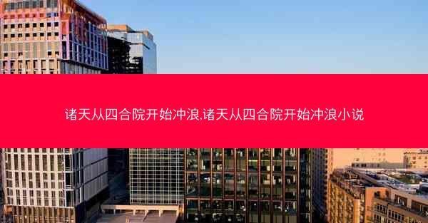 诸天从四合院开始冲浪,诸天从四合院开始冲浪小说