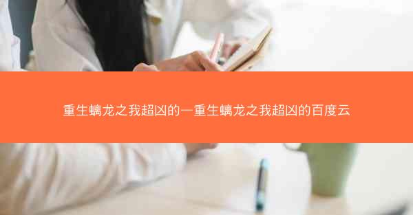 重生螭龙之我超凶的—重生螭龙之我超凶的百度云