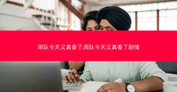 周队今天又真香了;周队今天又真香了剧情