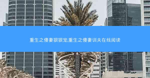 重生之傻妻狠狠宠;重生之傻妻训夫在线阅读