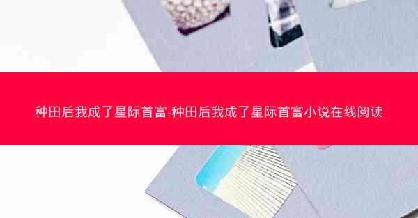种田后我成了星际首富-种田后我成了星际首富小说在线阅读