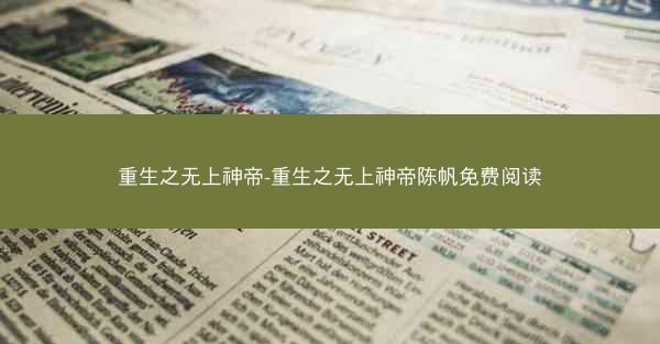 重生之无上神帝-重生之无上神帝陈帆免费阅读