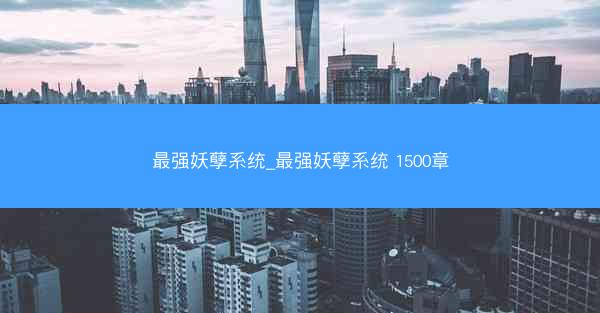 最强妖孽系统_最强妖孽系统 1500章