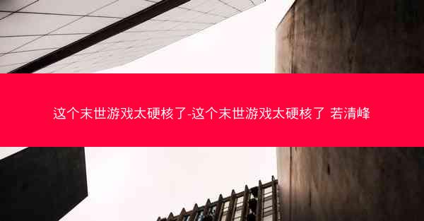 这个末世游戏太硬核了-这个末世游戏太硬核了 若清峰