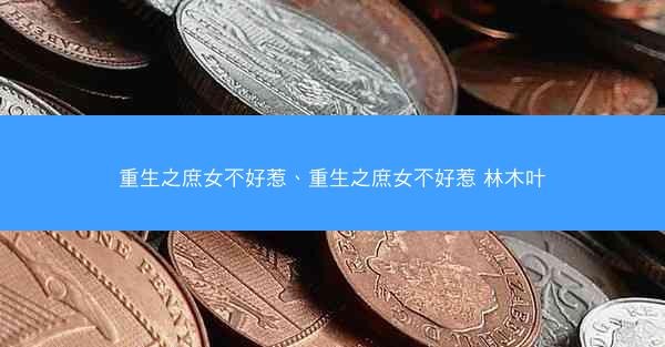 重生之庶女不好惹、重生之庶女不好惹 林木叶