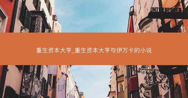 重生资本大亨_重生资本大亨与伊万卡的小说