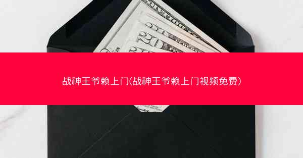 战神王爷赖上门(战神王爷赖上门视频免费)