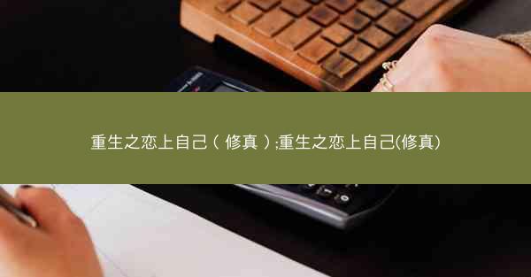 重生之恋上自己（修真）;重生之恋上自己(修真)