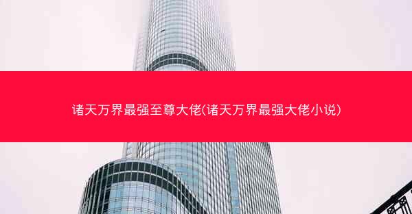 诸天万界最强至尊大佬(诸天万界最强大佬小说)