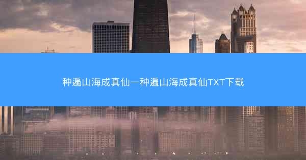 种遍山海成真仙—种遍山海成真仙TXT下载
