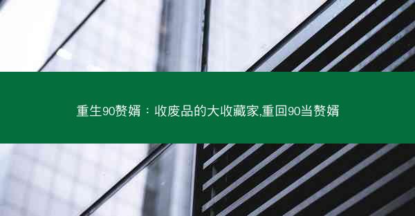 重生90赘婿：收废品的大收藏家,重回90当赘婿