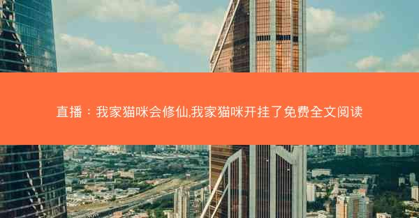 直播：我家猫咪会修仙,我家猫咪开挂了免费全文阅读