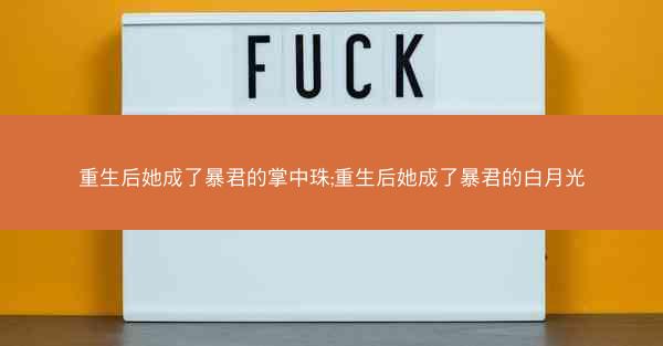 重生后她成了暴君的掌中珠;重生后她成了暴君的白月光