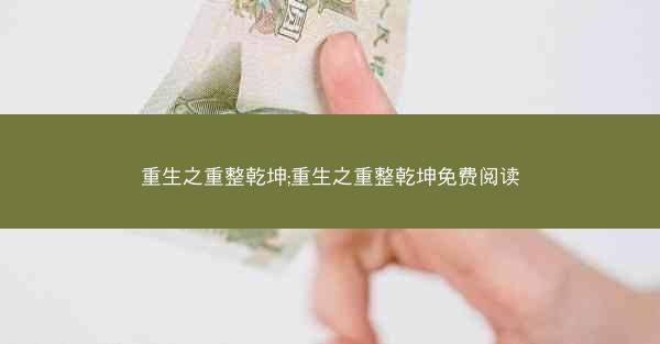 重生之重整乾坤;重生之重整乾坤免费阅读