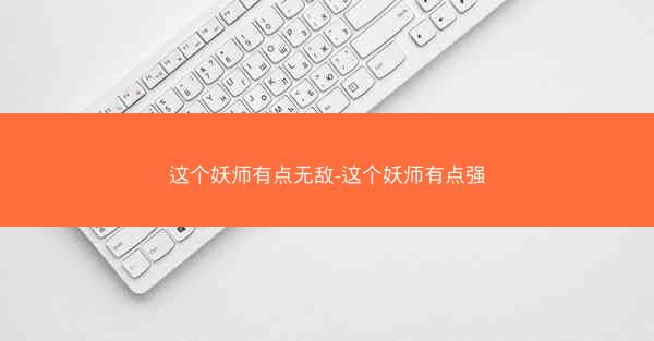 这个妖师有点无敌-这个妖师有点强