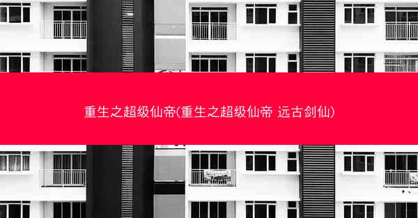 重生之超级仙帝(重生之超级仙帝 远古剑仙)