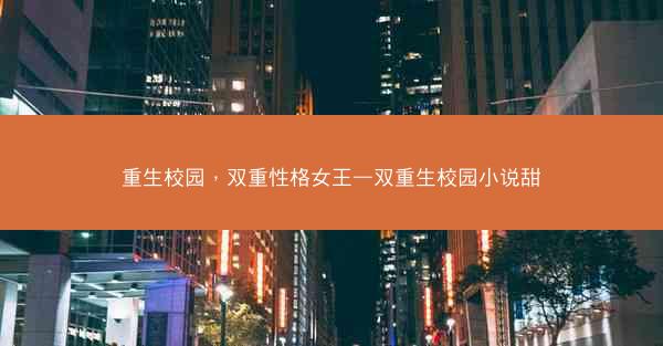 重生校园，双重性格女王—双重生校园小说甜