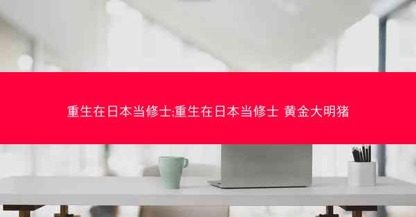 重生在日本当修士;重生在日本当修士 黄金大明猪