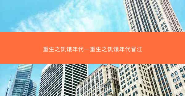 重生之饥饿年代—重生之饥饿年代晋江