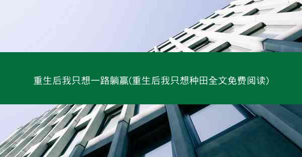 重生后我只想一路躺赢(重生后我只想种田全文免费阅读)