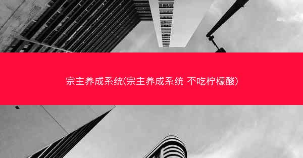 宗主养成系统(宗主养成系统 不吃柠檬酸)