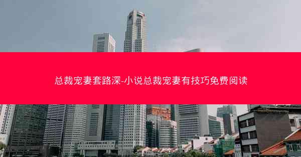总裁宠妻套路深-小说总裁宠妻有技巧免费阅读