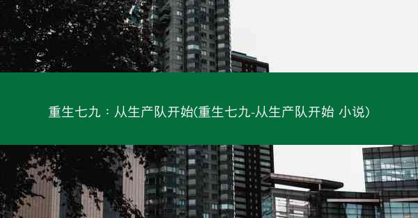 重生七九：从生产队开始(重生七九-从生产队开始 小说)