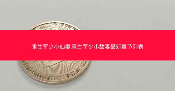 重生军少小仙妻,重生军少小甜妻最新章节列表