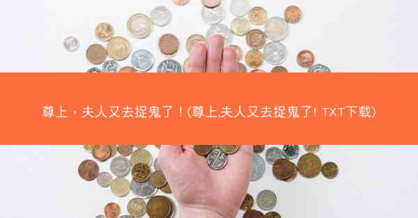 尊上，夫人又去捉鬼了！(尊上,夫人又去捉鬼了! TXT下载)