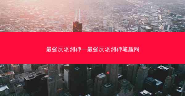 最强反派剑神—最强反派剑神笔趣阁