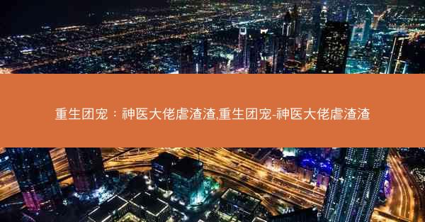 重生团宠：神医大佬虐渣渣,重生团宠-神医大佬虐渣渣