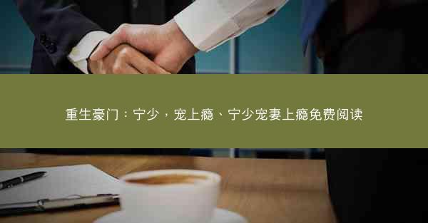 重生豪门：宁少，宠上瘾、宁少宠妻上瘾免费阅读