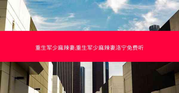 重生军少麻辣妻;重生军少麻辣妻洛宁免费听