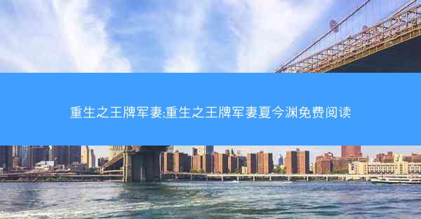 重生之王牌军妻;重生之王牌军妻夏今渊免费阅读 重生之王牌军妻;重生之王牌军妻夏今渊免费阅读