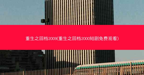 重生之回档2009(重生之回档2000短剧免费观看)