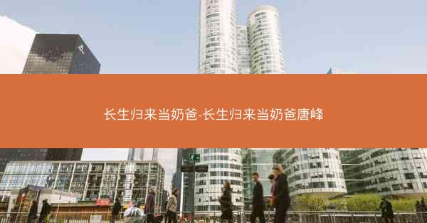 长生归来当奶爸-长生归来当奶爸唐峰