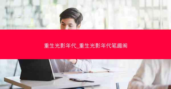 重生光影年代_重生光影年代笔趣阁