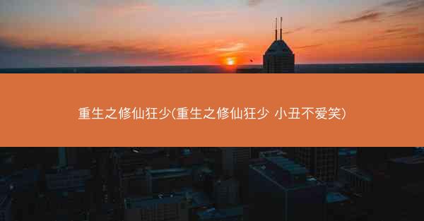 重生之修仙狂少(重生之修仙狂少 小丑不爱笑)