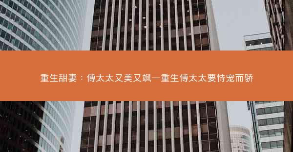 重生甜妻：傅太太又美又飒—重生傅太太要恃宠而骄