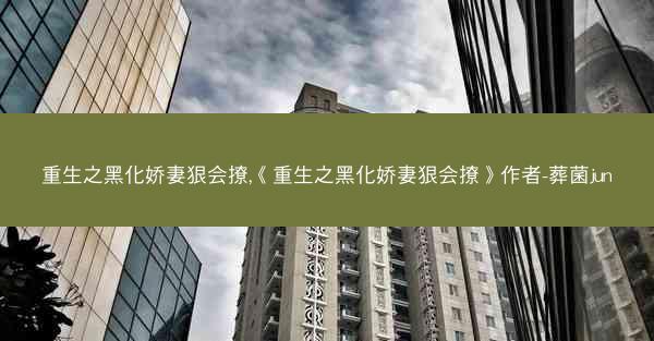 重生之黑化娇妻狠会撩,《重生之黑化娇妻狠会撩》作者-葬菌jun