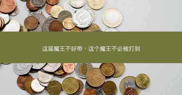 这届魔王不好带、这个魔王不必被打到