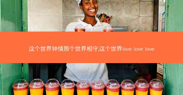 这个世界钟情那个世界相守,这个世界love love love