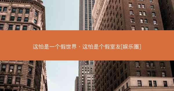 这怕是一个假世界、这怕是个假室友[娱乐圈]