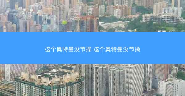 这个奥特曼没节操-这个奥特曼没节搡