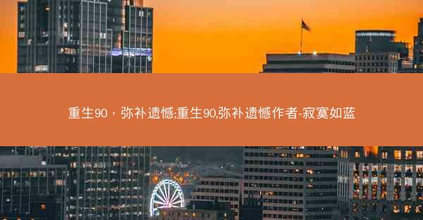 重生90，弥补遗憾;重生90,弥补遗憾作者-寂寞如蓝