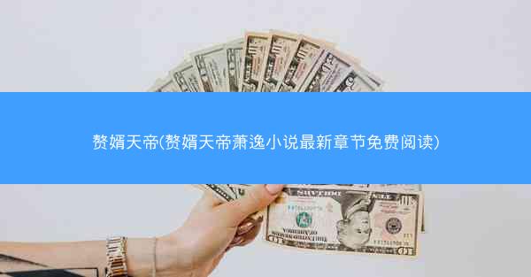 赘婿天帝(赘婿天帝萧逸小说最新章节免费阅读)